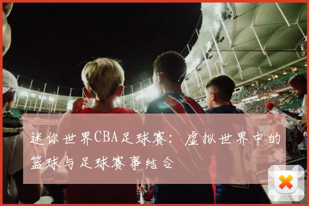 迷你世界CBA足球赛：虚拟世界中的篮球与足球赛事结合