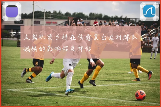 灰熊队莫兰特在伤愈复出后对球队战绩的影响程度评估