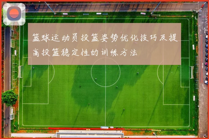 篮球运动员投篮姿势优化技巧及提高投篮稳定性的训练方法