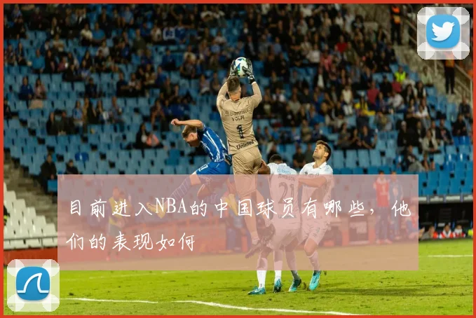 目前进入NBA的中国球员有哪些，他们的表现如何