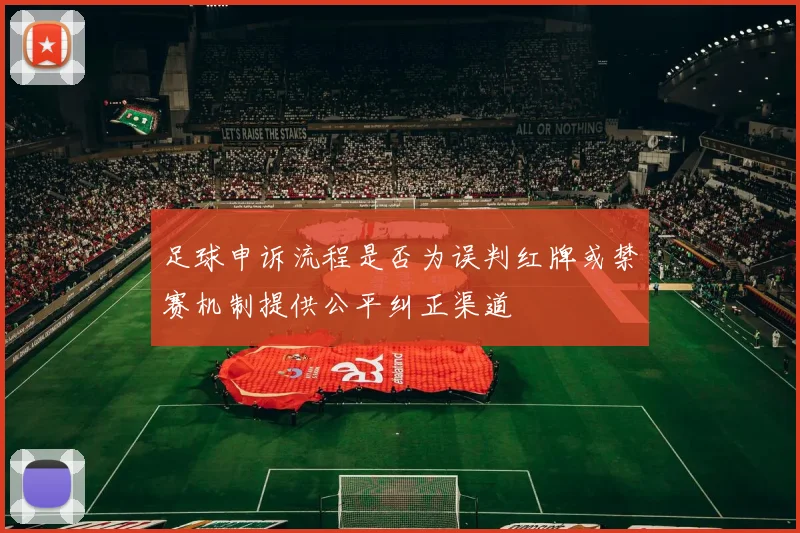 足球申诉流程是否为误判红牌或禁赛机制提供公平纠正渠道