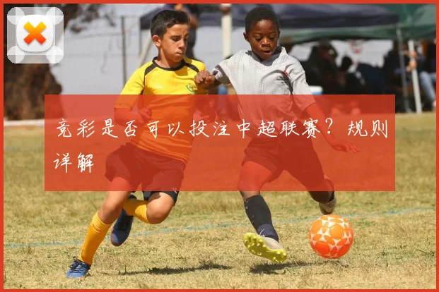 竞彩是否可以投注中超联赛？规则详解