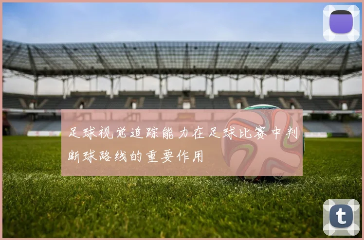 足球视觉追踪能力在足球比赛中判断球路线的重要作用