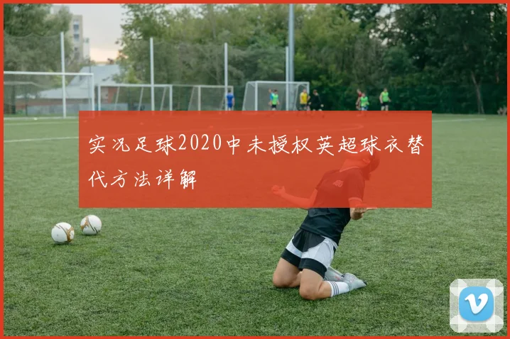 实况足球2020中未授权英超球衣替代方法详解
