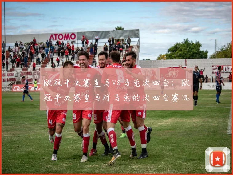 欧冠半决赛皇马vs马竞次回合：欧冠半决赛皇马对马竞的次回合赛况